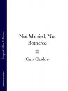 Скачать Not Married, Not Bothered - Carol Clewlow