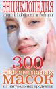 Скачать 300 эффективных масок из натуральных продуктов. Энциклопедия ухода за кожей лица и волосами - Отсутствует