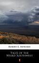 Скачать Tales of the Weird Southwest - Robert E.  Howard