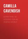 Скачать Extra Time: 10 Lessons for an Ageing World - Camilla Cavendish