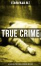 Скачать TRUE CRIME - Ultimate Collection of Real Life  Murders & Mysteries - Edgar  Wallace