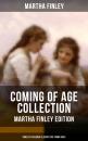 Скачать COMING OF AGE COLLECTION - Martha Finley Edition (Timeless Children Classics For Young Girls) - Finley Martha