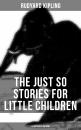 Скачать THE JUST SO STORIES FOR LITTLE CHILDREN (Illustrated Edition) - Rudyard 1865-1936 Kipling