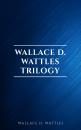 Скачать Wallace D. Wattles Trilogy: The Science of Getting Rich, The Science of Being Well and The Science of Being Great - Wallace D.  Wattles