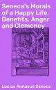 Скачать Seneca's Morals of a Happy Life, Benefits, Anger and Clemency - Lucius Annaeus  Seneca