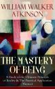 Скачать THE MASTERY OF BEING - A Study of the Ultimate Principle of Reality & The Practical Application Thereof - William Walker Atkinson