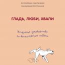 Скачать Гладь, люби, хвали: нескучное руководство по воспитанию собаки - Анастасия Бобкова