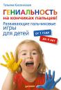 Скачать Гениальность на кончиках пальцев! Развивающие пальчиковые игры для детей от 1 года до 4 лет - Татьяна Кислинская