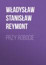 Скачать Przy robocie - Władysław Stanisław Reymont
