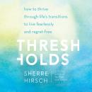 Скачать Thresholds - How to Thrive Through Life's Transitions to Live Fearlessly (Unabridged) - Sherre Hirsch