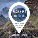 Скачать From Here to There - The Art and Science of Finding and Losing Our Way (Unabridged) - Michael Bond