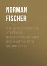Скачать The World Could Be Otherwise - Imagination and the Bodhisattva Path (Unabridged) - Norman Fischer