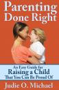 Скачать Parenting Done Right: An Easy Guide for Raising a Child That You Can Be Proud of - Judie O. Michael