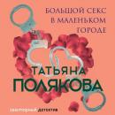 Скачать Большой секс в маленьком городе - Татьяна Полякова