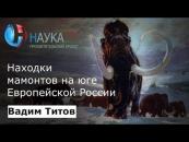 Скачать Находки мамонтов на юге Европейской России - Вадим Титов