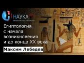 Скачать Египтология с начала возникновения и до конца 20 века - Максим Лебедев