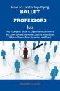 Скачать How to Land a Top-Paying Ballet professors Job: Your Complete Guide to Opportunities, Resumes and Cover Letters, Interviews, Salaries, Promotions, What to Expect From Recruiters and More - Lloyd Rodney