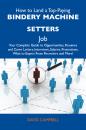 Скачать How to Land a Top-Paying Bindery machine setters Job: Your Complete Guide to Opportunities, Resumes and Cover Letters, Interviews, Salaries, Promotions, What to Expect From Recruiters and More - Campbell David