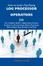 Скачать How to Land a Top-Paying Log processor operators Job: Your Complete Guide to Opportunities, Resumes and Cover Letters, Interviews, Salaries, Promotions, What to Expect From Recruiters and More - Chase Kenneth