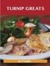 Скачать Turnip Greats: Delicious Turnip Recipes, The Top 49 Turnip Recipes - Franks Jo
