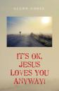 Скачать It’s Ok, Jesus Loves You Anyway! - Glenn Goree