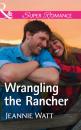 Скачать Wrangling The Rancher - Jeannie  Watt