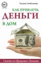 Скачать Как привлечь деньги в дом. Советы по обращению с деньгами - Татьяна Хлебникова