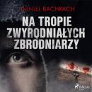 Скачать Na tropie zwyrodniałych zbrodniarzy - Daniel Bachrach