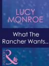 Скачать What The Rancher Wants... - Lucy Monroe