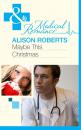 Скачать Maybe This Christmas…? - Alison Roberts