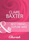 Скачать Best Friend...Future Wife - Claire Baxter