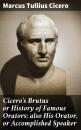 Скачать Cicero's Brutus or History of Famous Orators; also His Orator, or Accomplished Speaker - Марк Туллий Цицерон