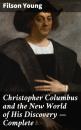 Скачать Christopher Columbus and the New World of His Discovery — Complete - Filson Young