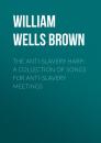 Скачать The Anti-slavery Harp: A Collection of Songs for Anti-slavery Meetings - William Wells Brown