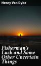 Скачать Fisherman's Luck and Some Other Uncertain Things - Henry Van Dyke