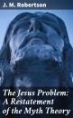 Скачать The Jesus Problem: A Restatement of the Myth Theory - J. M. Robertson