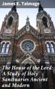 Скачать The House of the Lord: A Study of Holy Sanctuaries Ancient and Modern - James E. Talmage