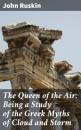 Скачать The Queen of the Air: Being a Study of the Greek Myths of Cloud and Storm - John Ruskin