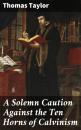 Скачать A Solemn Caution Against the Ten Horns of Calvinism - Thomas Taylor