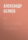 Скачать На воздушных столбах - Александр Беляев