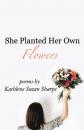 Скачать She Planted Her Own Flowers - Kathlene Suzan Sharpe