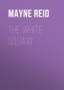 Скачать The White Squaw - Майн Рид