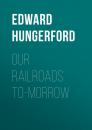 Скачать Our Railroads To-Morrow - Edward Hungerford