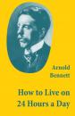 Скачать How to Live on 24 Hours a Day (A Classic Guide to Self-Improvement) - Arnold Bennett